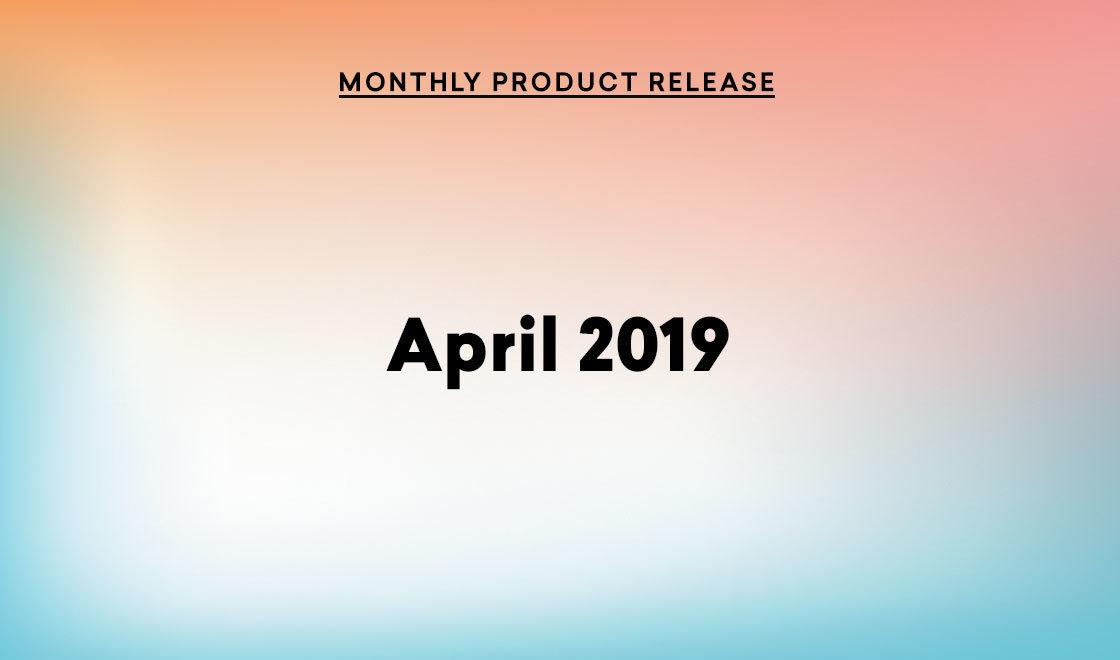 April 2019 Product Update: Iterating, Archiving, and Expanding