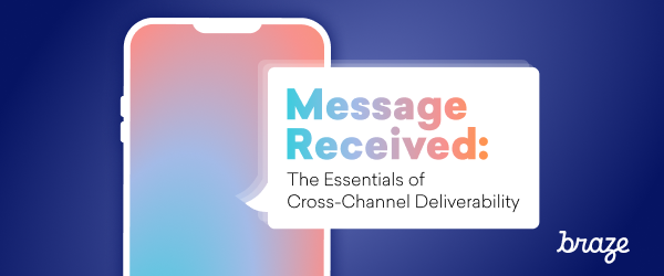 A smartphone with a gradient background displays the text "Message Received: The Essentials of Cross-Channel Deliverability." The Braze logo is in the bottom right corner.