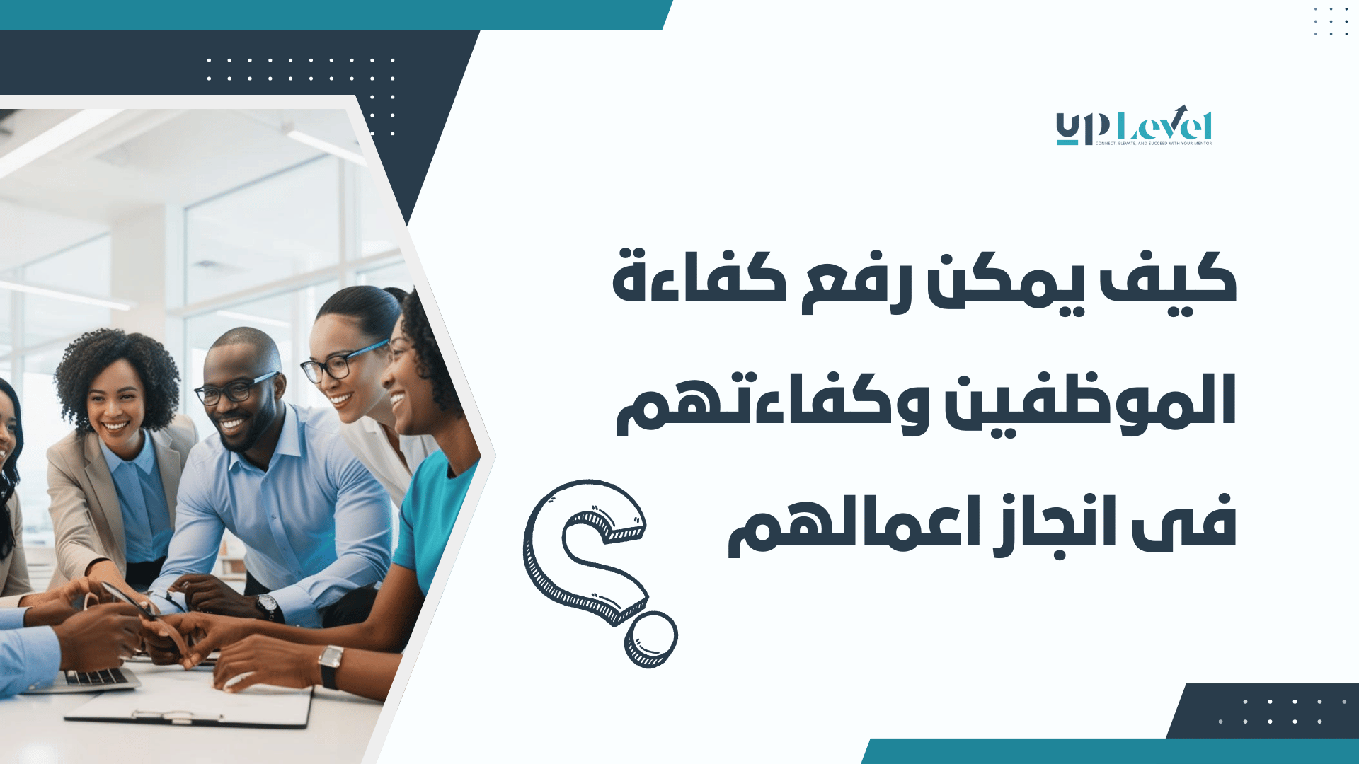 كيف يمكن رفع كفاءة الموظفين وكفاءتهم فى انجاز اعمالهم-uplevel