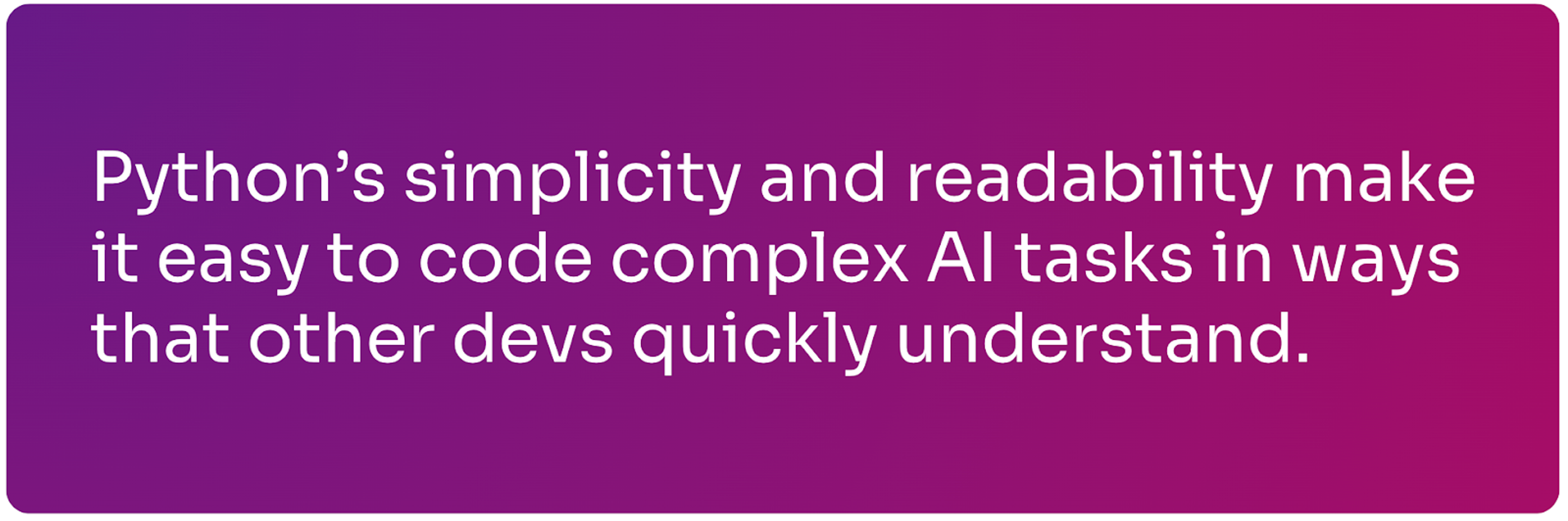 Python's simplicity and readability make it easy to code complex AI tasks