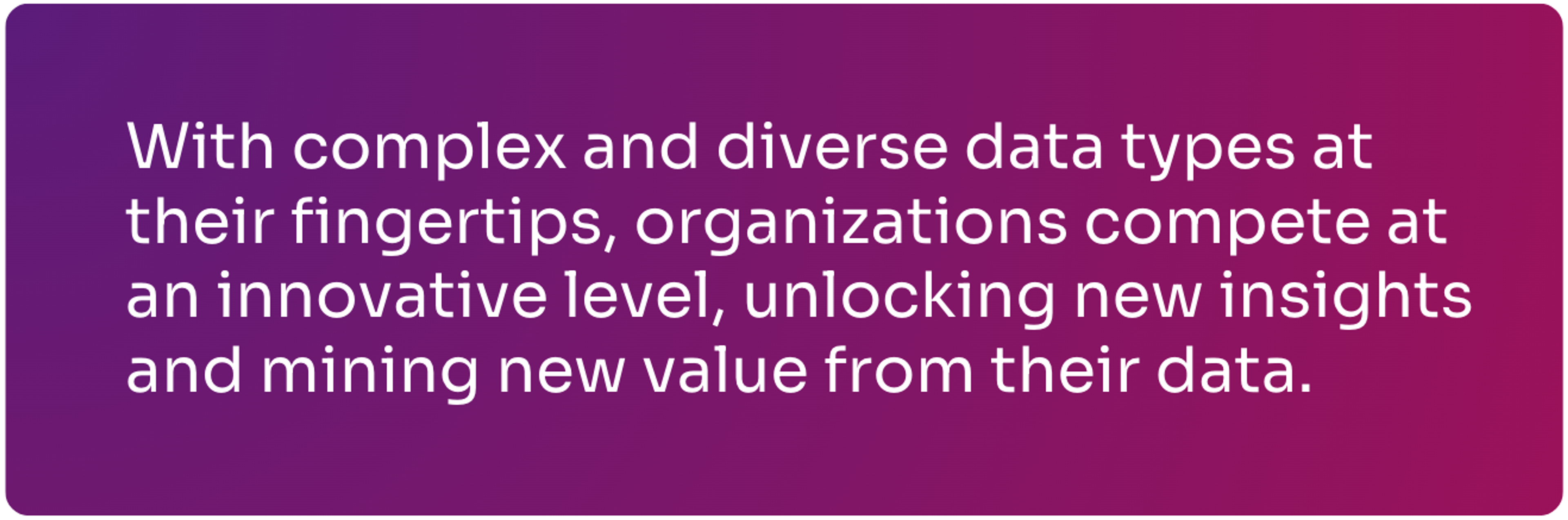 With complex data types, orgs compete by unlocking new insights & mining new value from their data.