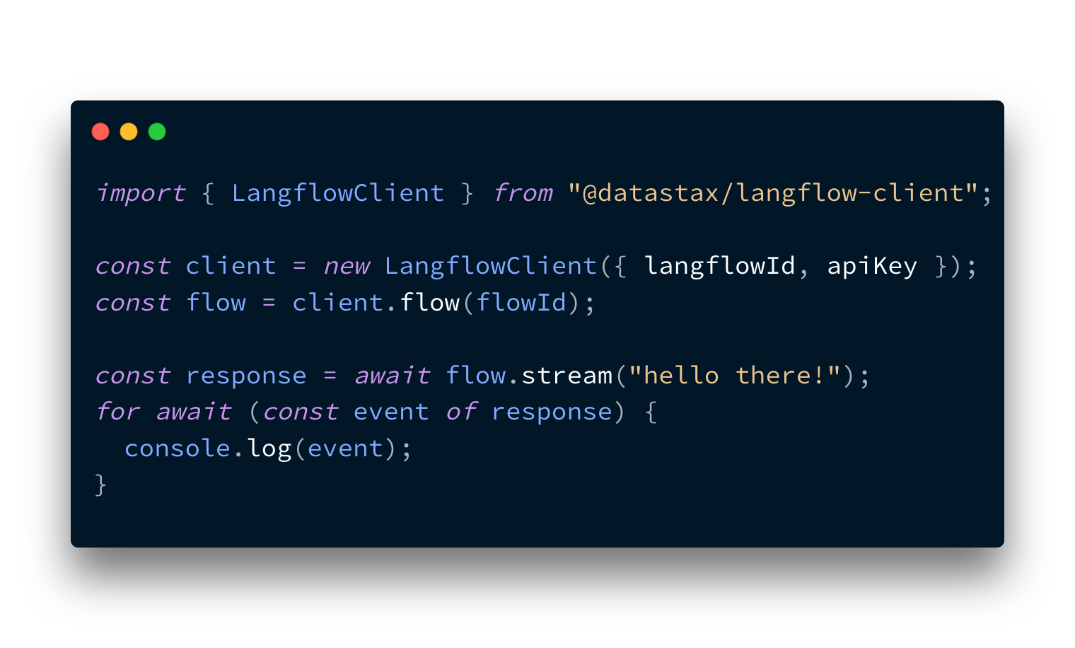 Example code for using the JavaScript Langflow client. It reads:  import { LangflowClient } from "@datastax/langflow-client";  const client = new LangflowClient({ langflowId, apiKey }); const flow = client.flow(flowId);  const response = await flow.stream("hello there!"); for await (const event of response) {   console.log(event); }