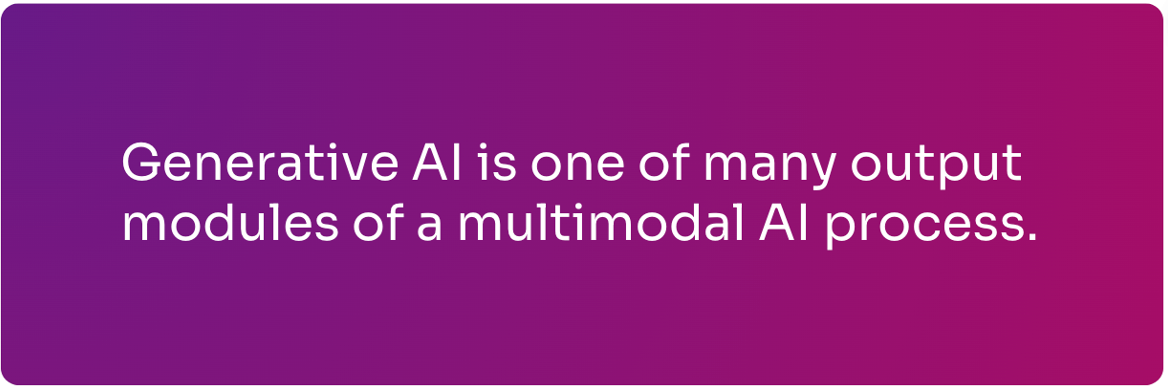 Generative AI is one of many output modules of a multimodal AI process.