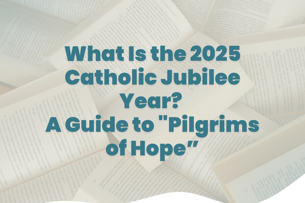 What Is the 2025 Catholic Jubilee Year? A Guide to "Pilgrims of Hope"