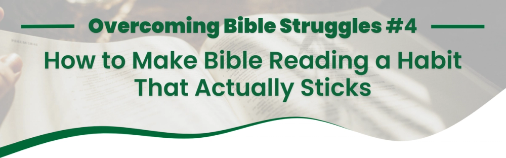 How to Make Bible Reading a Habit That Actually Sticks | Overcoming Bible Struggles: Part Four