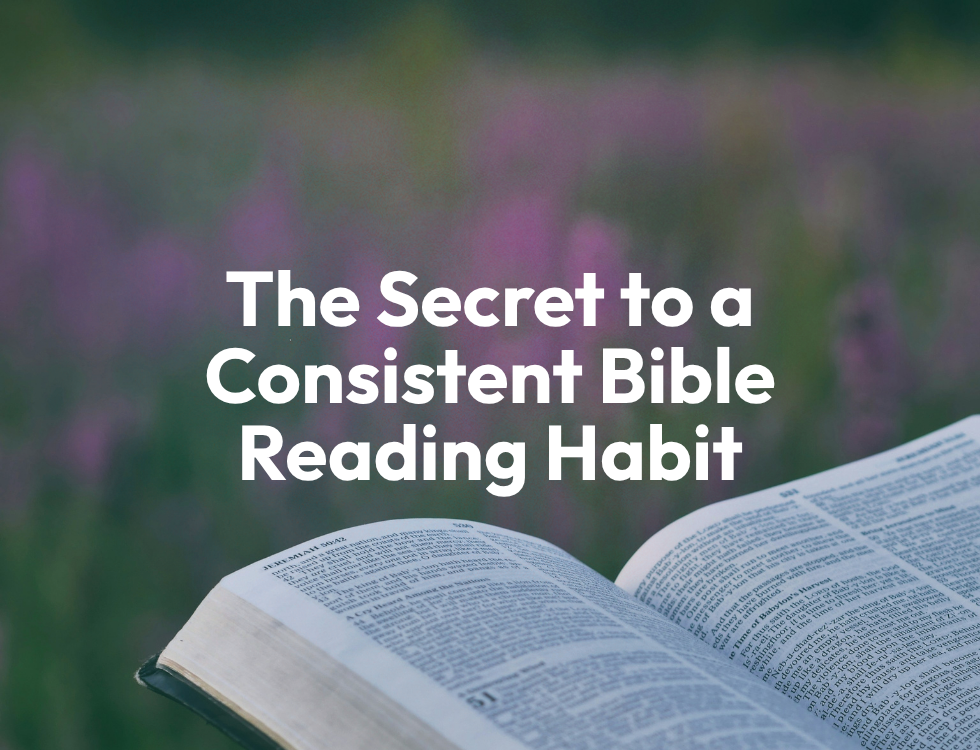 The Secret to a Consistent Bible Reading Habit
