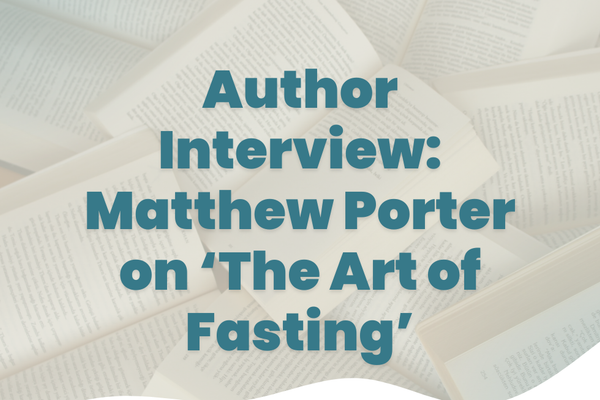 Author Interview | Matthew Porter on 'The Art of Fasting'