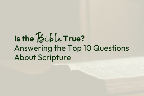 Is the Bible True? Answering the Top 10 Questions About Scripture