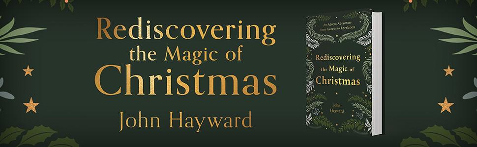 Rediscovering the Magic of Christmas by John Hayward, An Advent Adventure from Genesis to Revelation