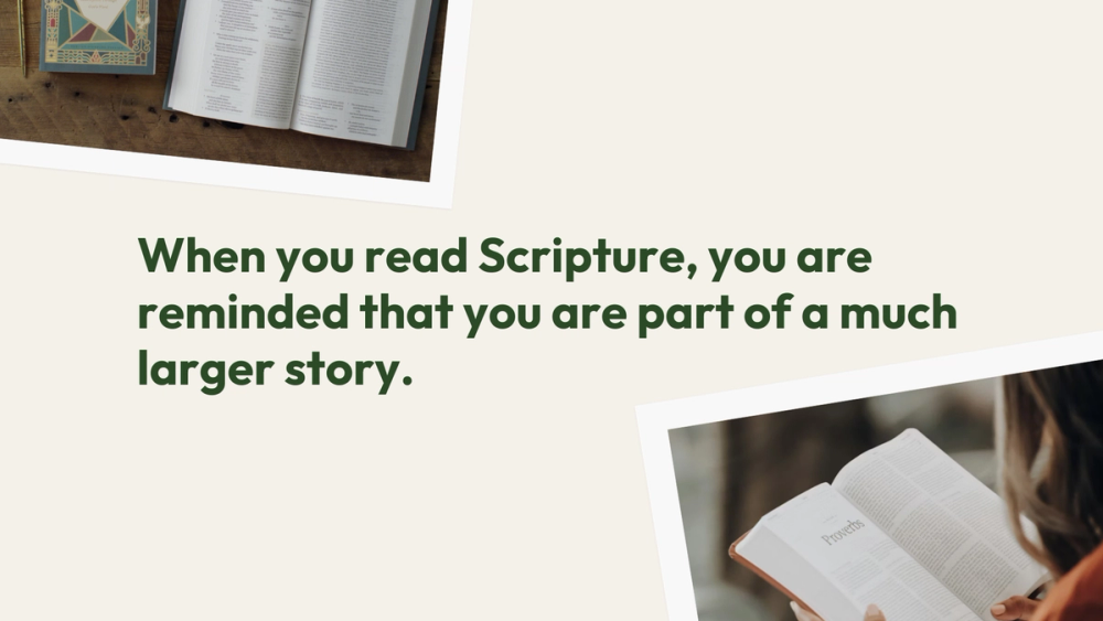 When you read Scripture, you are reminded that you are part of a much larger story.