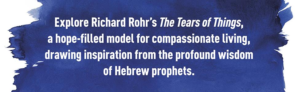 The Tears of Things: Prophetic Wisdom for an Age of Outrage by Richard Rohr