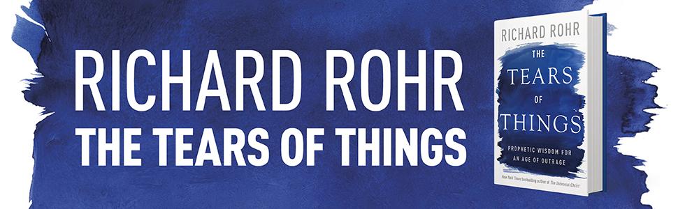 The Tears of Things: Prophetic Wisdom for an Age of Outrage by Richard Rohr