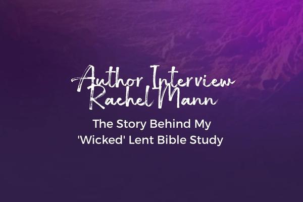 The Story Behind My 'Wicked' Lent Study | Author Interview With Rachel Mann