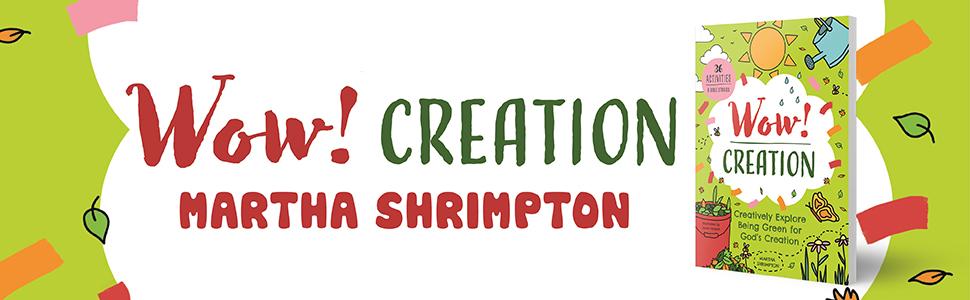 Wow! Creation: Creatively Explore Being Green for God's Creation  by Martha Shrimpton 