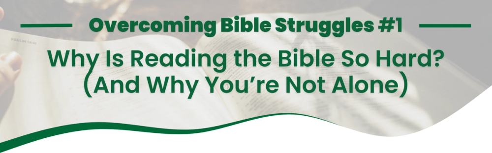 Why Is Reading the Bible So Hard? (And Why You’re Not Alone) | Overcoming Bible Struggles: Part One