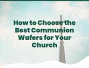 How to Choose the Best Communion Wafers for Your Church