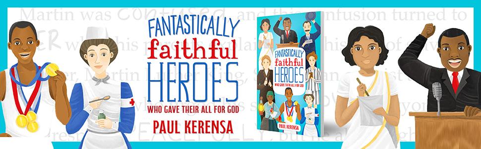 Fantastically Faithful Heroes Who Gave Their All for God by Paul Kerensa