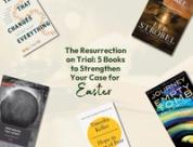 The Resurrection on Trial: 5 Books to Strengthen Your Case for Easter