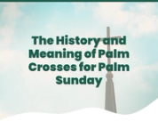 The History and Meaning of Palm Crosses for Palm Sunday