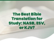 The Best Bible Translation for Study: NASB, ESV, or KJV?