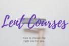 LENT COURSES - How to choose the right one for you