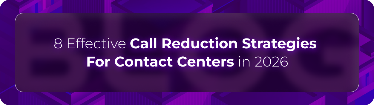 Hero image for “8 Effective Call Reduction Strategies For Contact Centers in 2026,” showing enterprise-focused call reduction strategies designed to lower unnecessary customer calls, improve first call resolution, optimize routing, and reduce operational friction in contact centers.