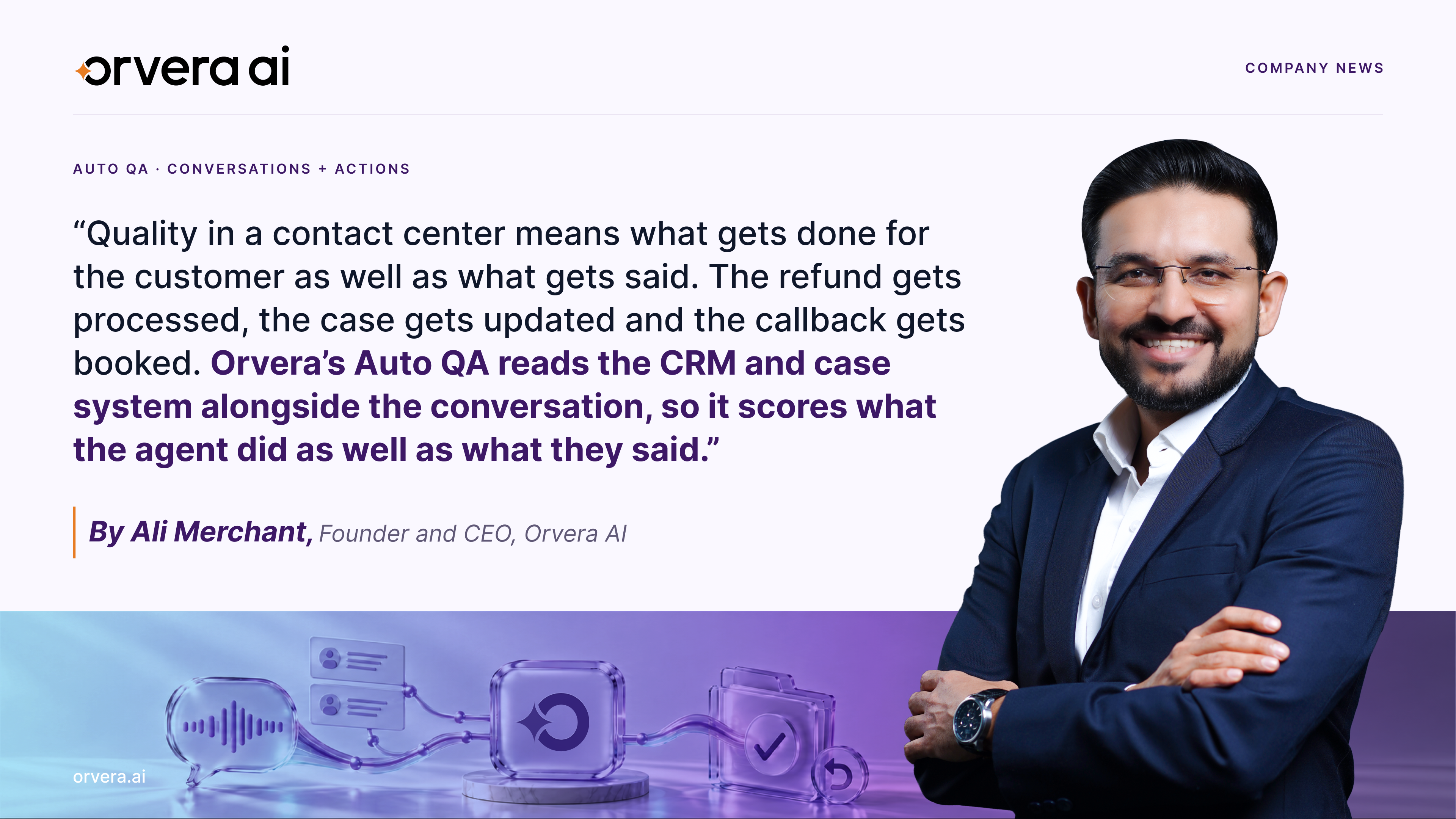 Orvera AI Founder and CEO Ali Merchant highlights the importance of evaluating both customer conversations and completed actions following Orvera’s recognition as a Core Performing provider in the 2026 CMP Prism for Automated QA/QM. The graphic features his quote: “Quality in a contact center means what gets done for the customer as well as what gets said. The refund gets processed, the case gets updated and the callback gets booked. Orvera’s Auto QA reads the CRM and case system alongside the conversation, so it scores what the agent did as well as what they said.” The message emphasizes how Orvera’s automated quality assurance evaluates agent performance across conversations, CRM records, and case management systems to help contact center leaders verify service outcomes, identify quality gaps, and improve customer experience.