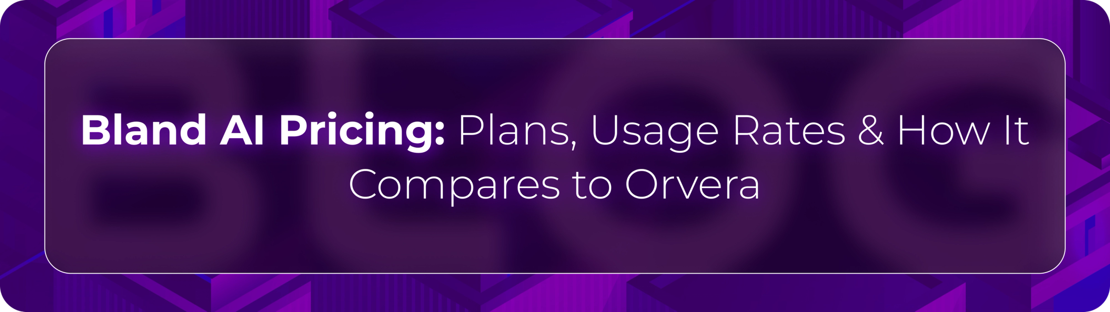 Hero banner for Orvera’s Bland AI pricing guide covering pricing plans, usage-based voice AI costs, operational scalability, and enterprise conversational AI comparisons.