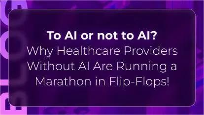 Orvera blog thumbnail featuring the headline “To AI or not to AI? Why Healthcare Providers Without AI Are Running a Marathon in Flip-Flops,” highlighting the gap between AI-powered healthcare operations and manual workflows.
