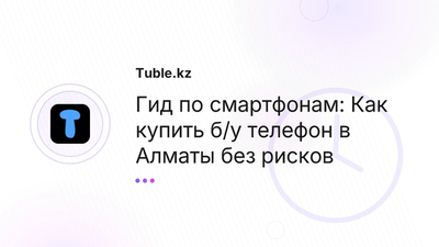 Купить б/у смартфон в Алматы, Астане: Проверка телефона | Tuble.kz