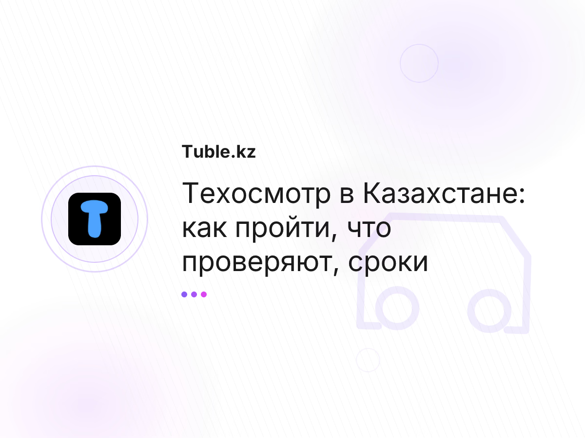 Техосмотр в Казахстане: как пройти, что проверяют, сроки