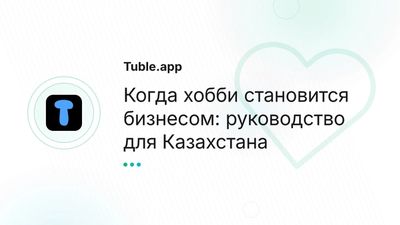 Как превратить хобби в бизнес в Казахстане: полное руководство
