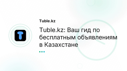 Tuble.kz: Ваш гид по бесплатным объявлениям в Казахстане