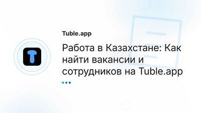 Работа в Казахстане: Свежие вакансии и поиск сотрудников на Tuble.app