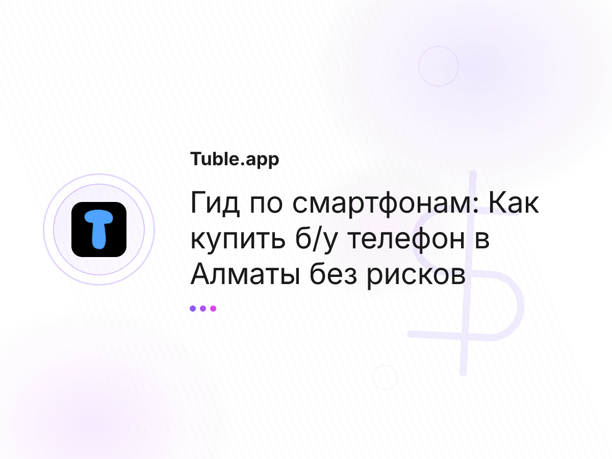 Гид по смартфонам: Как купить б/у телефон в Алматы без рисков