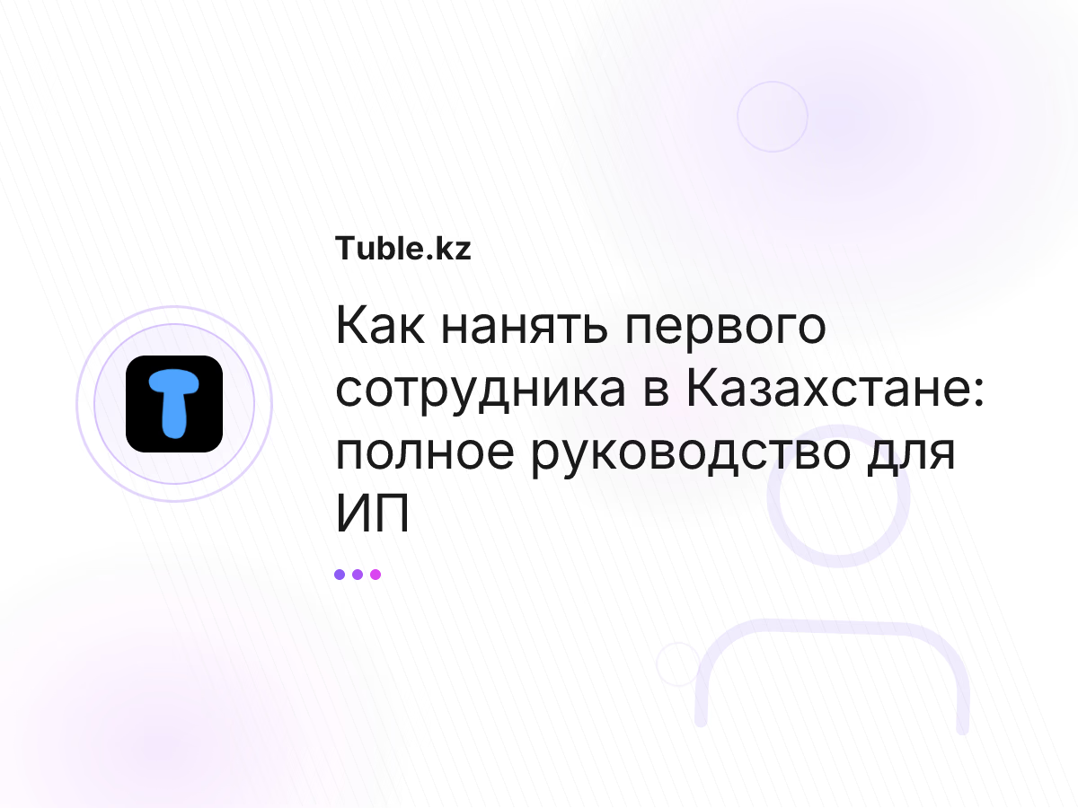 Как нанять первого сотрудника в Казахстане: полное руководство для ИП