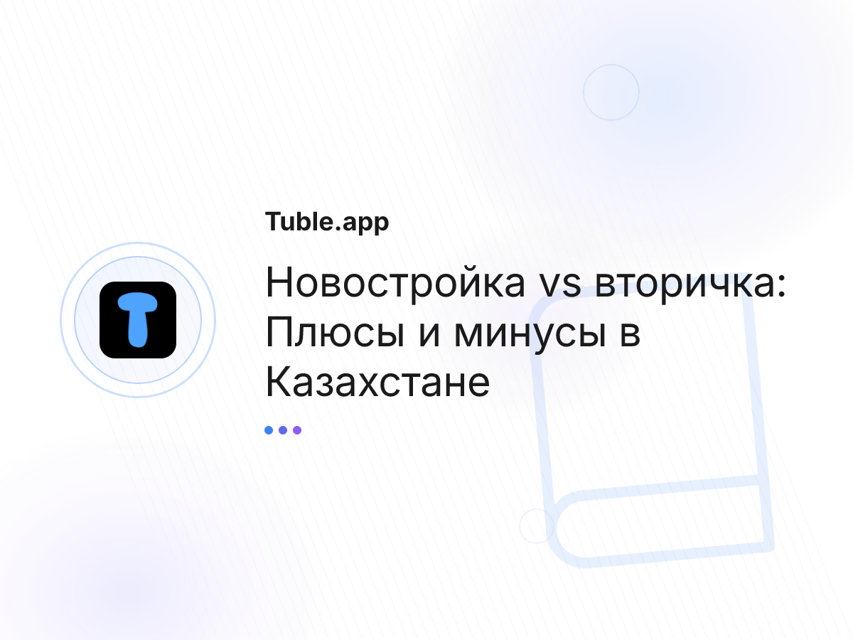 Новостройка vs вторичка: Плюсы и минусы в Казахстане