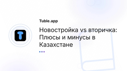 Новостройка vs вторичка: Плюсы и минусы в Казахстане