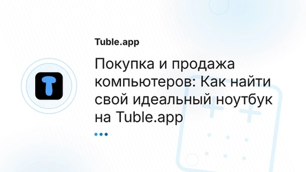 Покупка и продажа компьютеров: Как найти свой идеальный ноутбук на Tuble.app