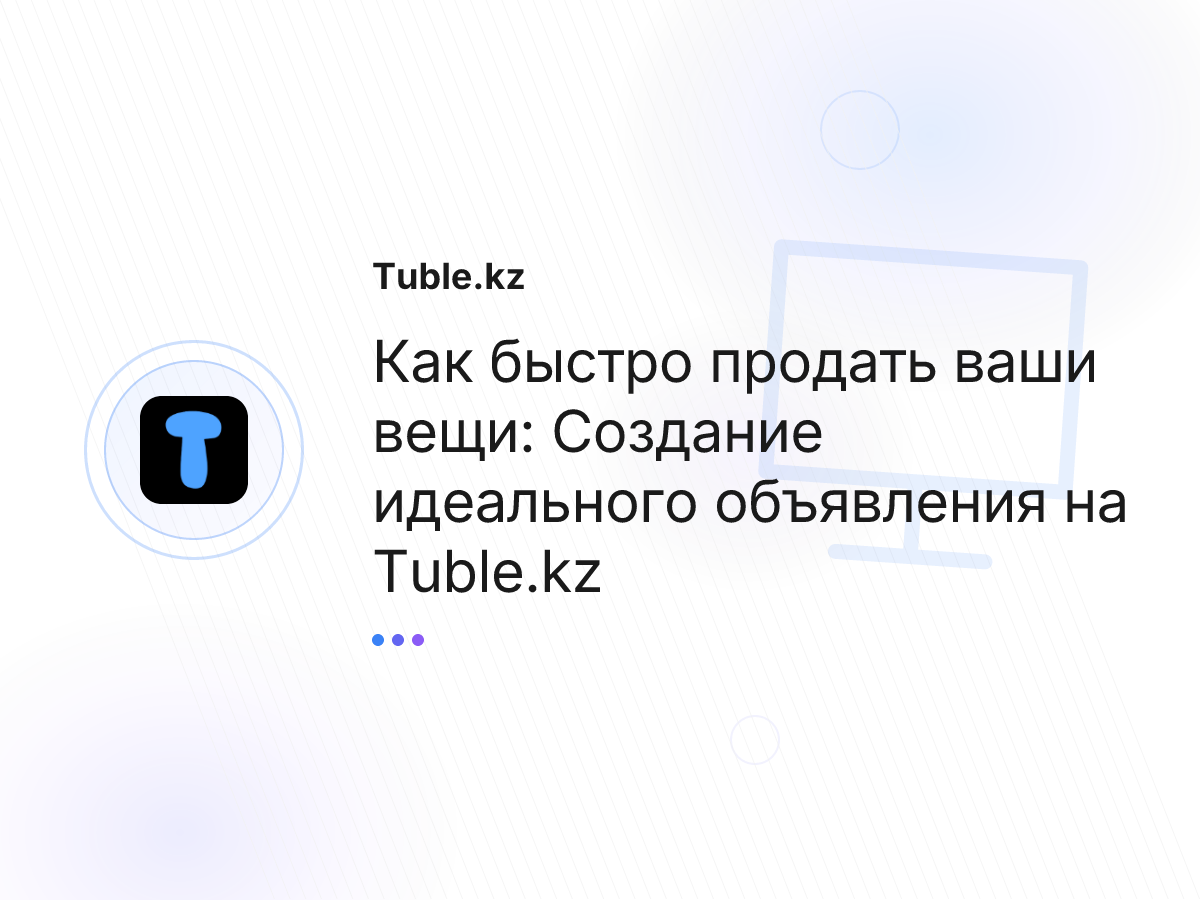 Как быстро продать ваши вещи: Cоздание идеального объявления на Tuble.kz