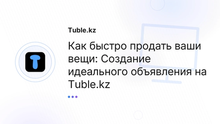 Как быстро продать ваши вещи: Cоздание идеального объявления на Tuble.kz