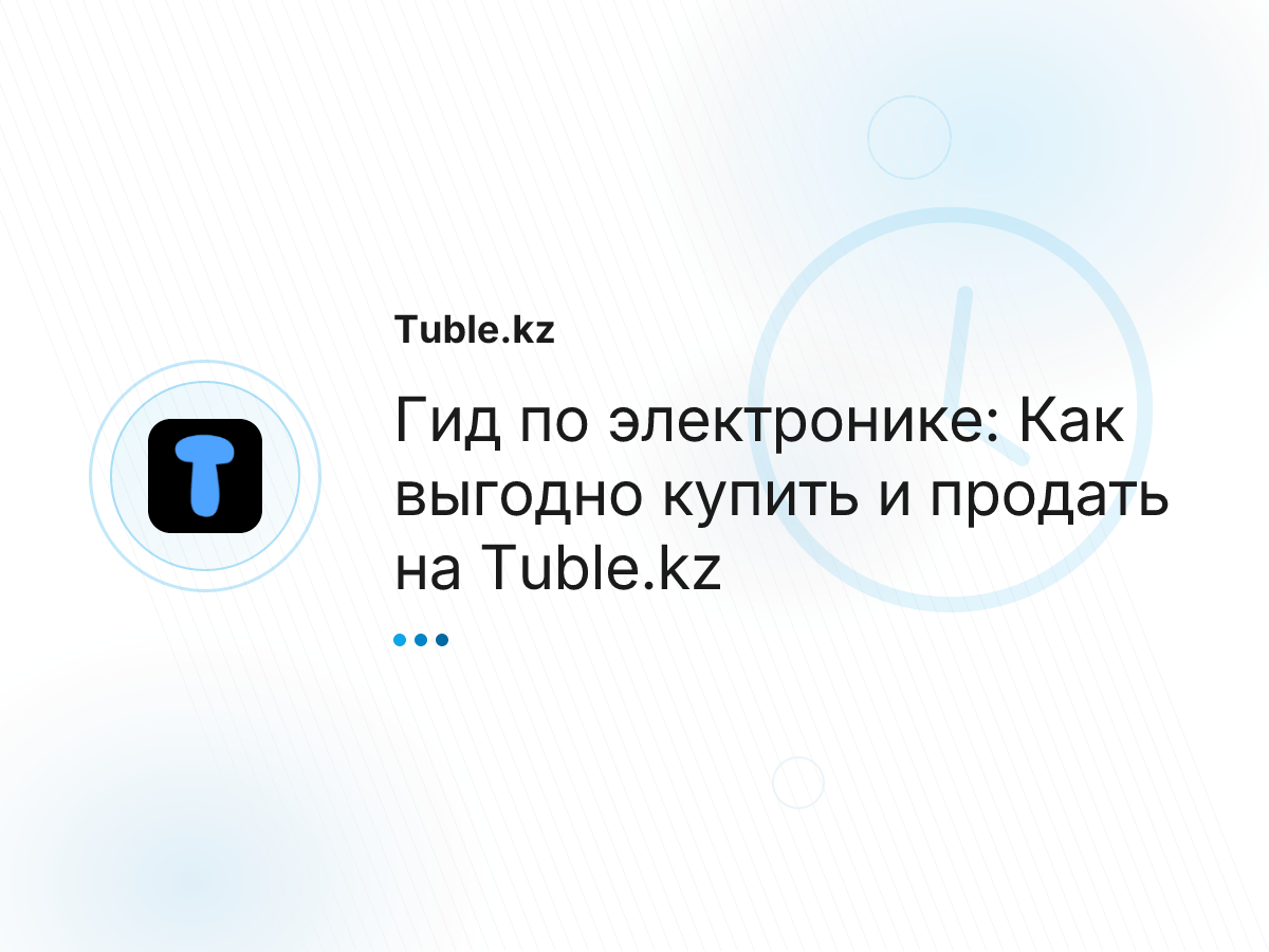 Гид по электронике: Как выгодно купить и продать на Tuble.kz