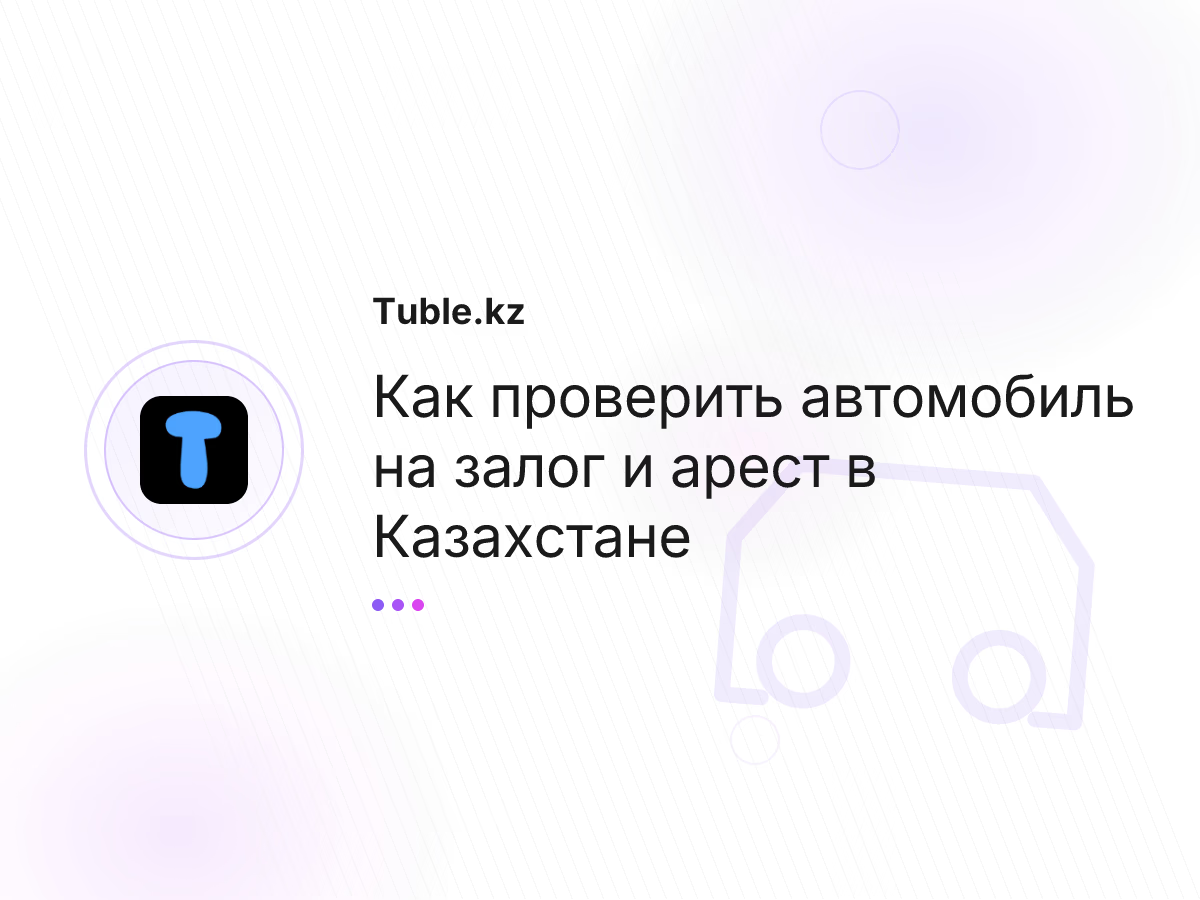 Как проверить автомобиль на залог и арест в Казахстане