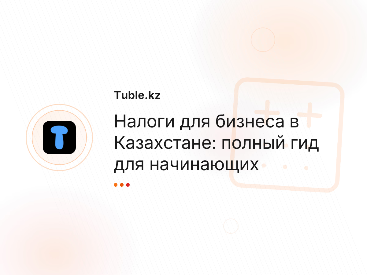 Налоги для бизнеса в Казахстане: полный гид для начинающих