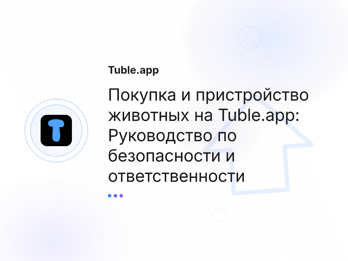 Покупка и пристройство животных на Tuble.app: Руководство по безопасности и ответственности