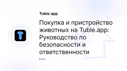 Покупка и пристройство животных на Tuble.app: Руководство по безопасности и ответственности