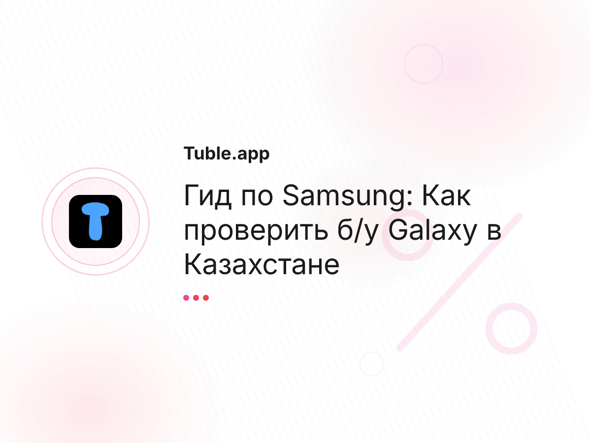 Гид по Samsung: Как проверить б/у Galaxy в Казахстане