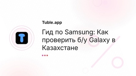 Гид по Samsung: Как проверить б/у Galaxy в Казахстане