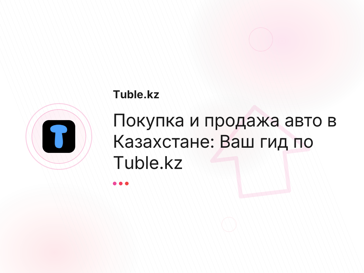 Покупка и продажа авто в Казахстане: Ваш гид по Tuble.kz