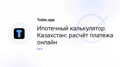 Ипотечный калькулятор Казахстан — расчёт ипотеки | Tuble.app
